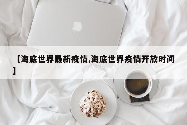 【海底世界最新疫情,海底世界疫情开放时间】