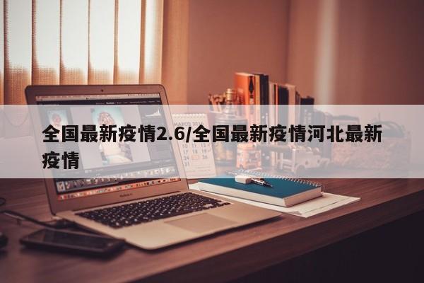 全国最新疫情2.6/全国最新疫情河北最新疫情
