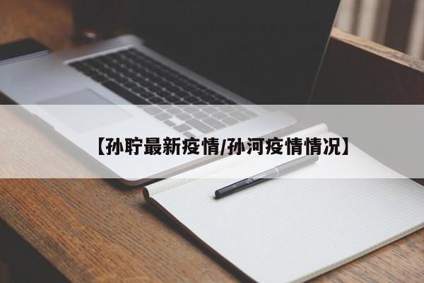 【孙聍最新疫情/孙河疫情情况】