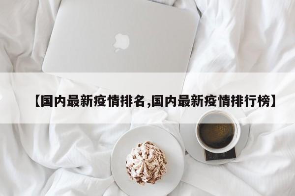 【国内最新疫情排名,国内最新疫情排行榜】