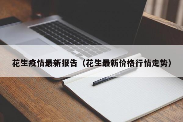 花生疫情最新报告（花生最新价格行情走势）