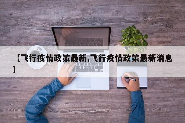 【飞行疫情政策最新,飞行疫情政策最新消息】