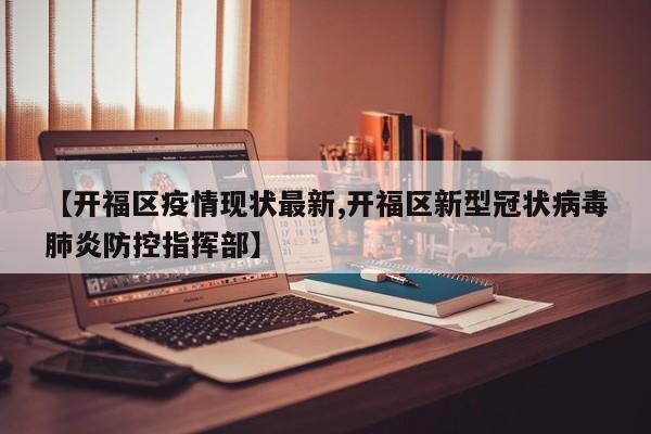【开福区疫情现状最新,开福区新型冠状病毒肺炎防控指挥部】