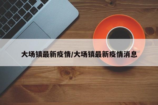 大场镇最新疫情/大场镇最新疫情消息