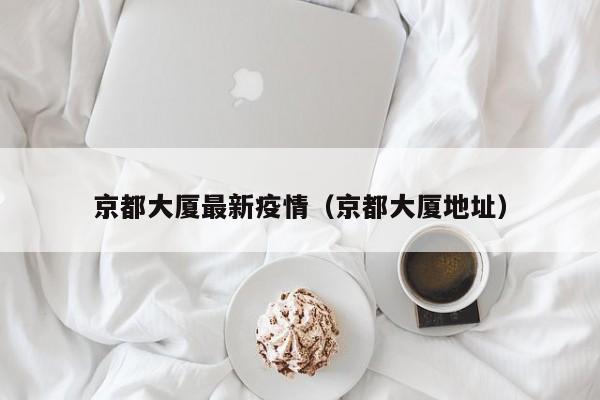 京都大厦最新疫情（京都大厦地址）