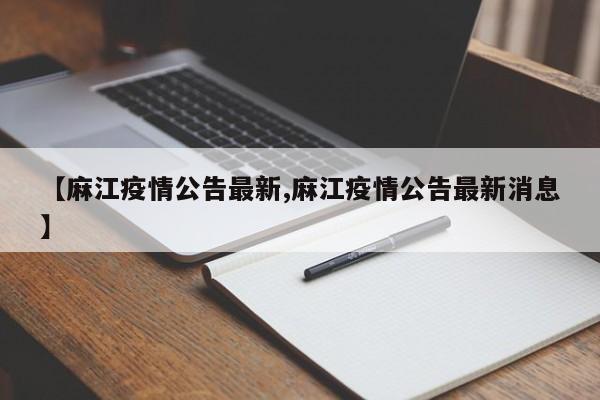【麻江疫情公告最新,麻江疫情公告最新消息】
