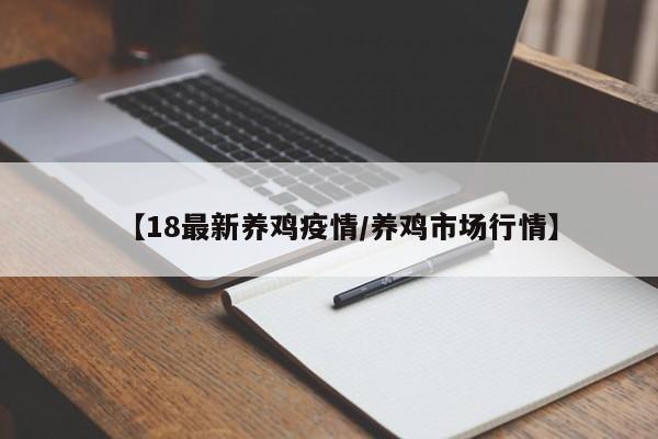 【18最新养鸡疫情/养鸡市场行情】