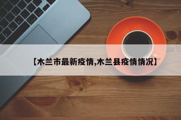 【木兰市最新疫情,木兰县疫情情况】