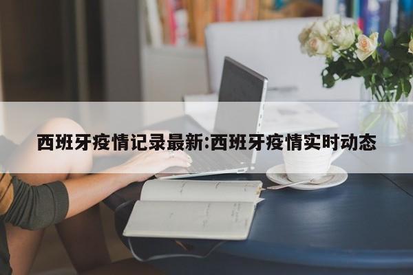 西班牙疫情记录最新:西班牙疫情实时动态