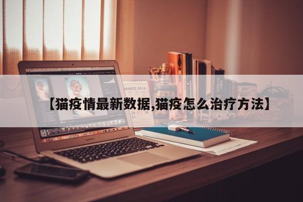 【猫疫情最新数据,猫疫怎么治疗方法】
