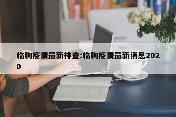临朐疫情最新排查:临朐疫情最新消息2020