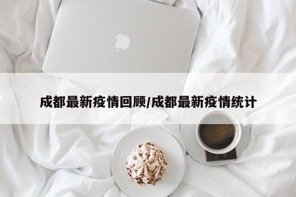 成都最新疫情回顾/成都最新疫情统计