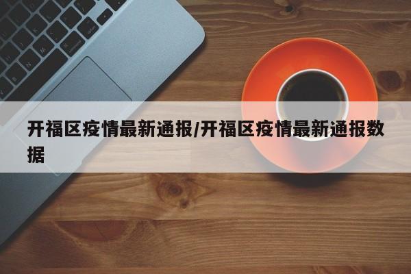 开福区疫情最新通报/开福区疫情最新通报数据