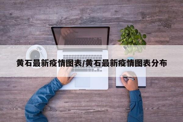 黄石最新疫情图表/黄石最新疫情图表分布