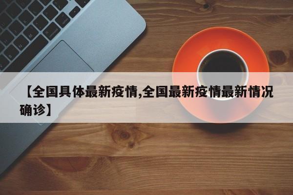 【全国具体最新疫情,全国最新疫情最新情况确诊】