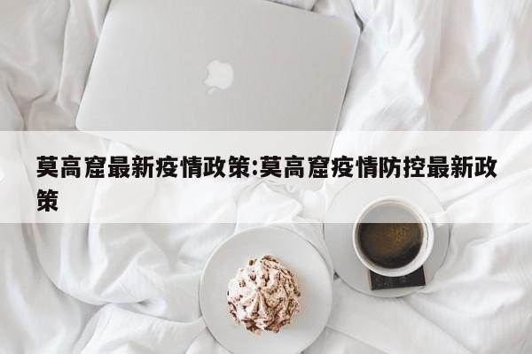 莫高窟最新疫情政策:莫高窟疫情防控最新政策