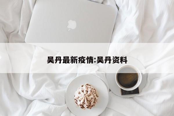 吴丹最新疫情:吴丹资料