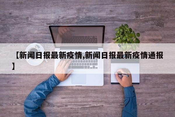 【新闻日报最新疫情,新闻日报最新疫情通报】