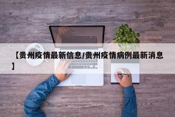 【贵州疫情最新信息/贵州疫情病例最新消息】