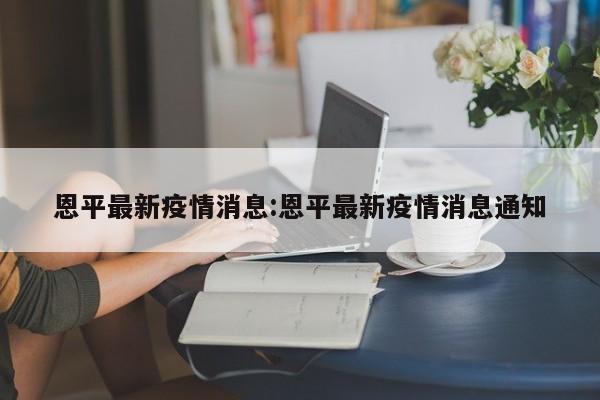 恩平最新疫情消息:恩平最新疫情消息通知