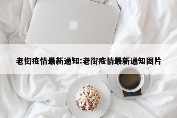 老街疫情最新通知:老街疫情最新通知图片