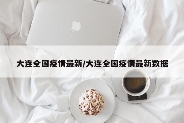 大连全国疫情最新/大连全国疫情最新数据