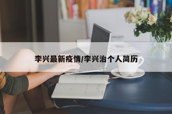 李兴最新疫情/李兴治个人简历