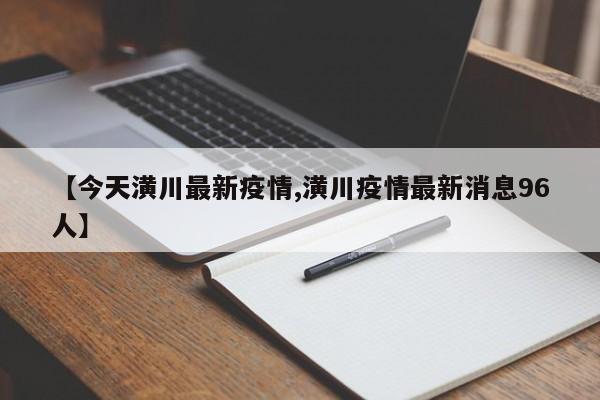 【今天潢川最新疫情,潢川疫情最新消息96人】