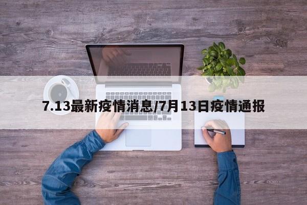 7.13最新疫情消息/7月13日疫情通报