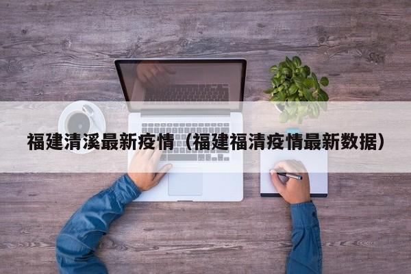 福建清溪最新疫情（福建福清疫情最新数据）