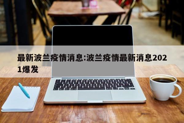 最新波兰疫情消息:波兰疫情最新消息2021爆发