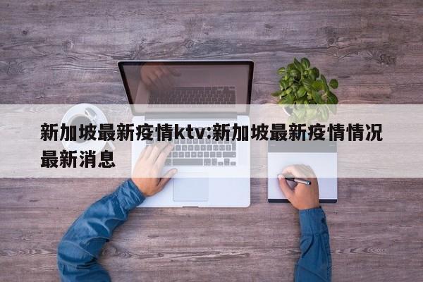 新加坡最新疫情ktv:新加坡最新疫情情况最新消息