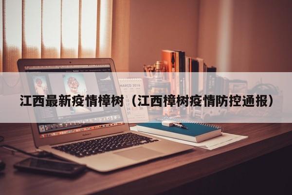 江西最新疫情樟树（江西樟树疫情防控通报）