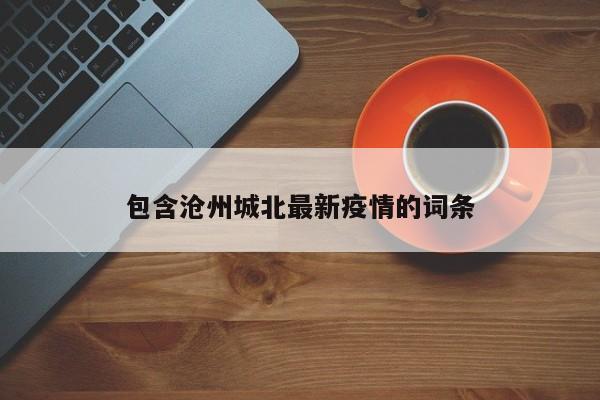 包含沧州城北最新疫情的词条