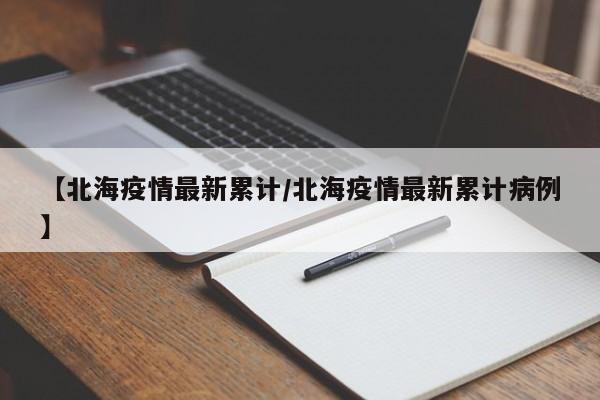【北海疫情最新累计/北海疫情最新累计病例】