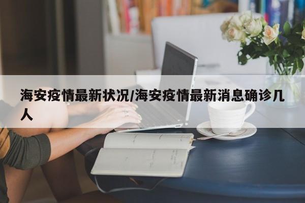 海安疫情最新状况/海安疫情最新消息确诊几人