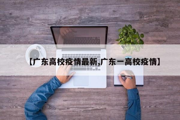 【广东高校疫情最新,广东一高校疫情】