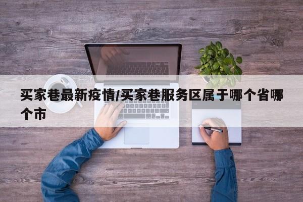 买家巷最新疫情/买家巷服务区属于哪个省哪个市