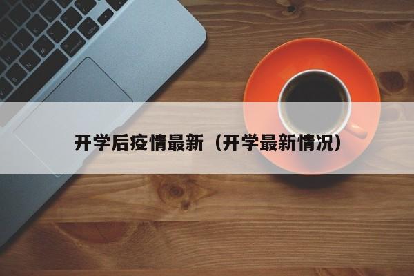 开学后疫情最新（开学最新情况）