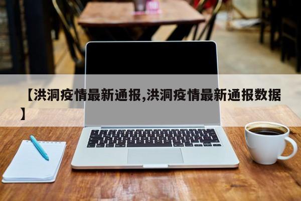 【洪洞疫情最新通报,洪洞疫情最新通报数据】