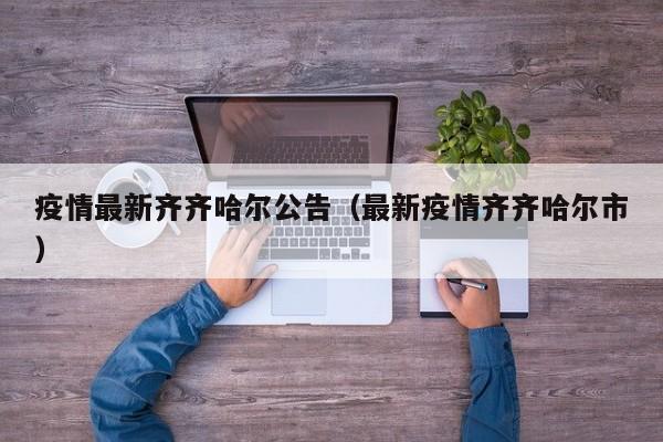 疫情最新齐齐哈尔公告（最新疫情齐齐哈尔市）