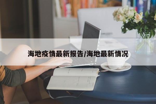 海地疫情最新报告/海地最新情况