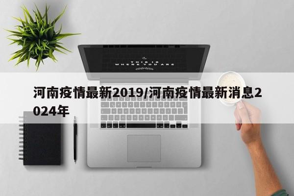 河南疫情最新2019/河南疫情最新消息2024年