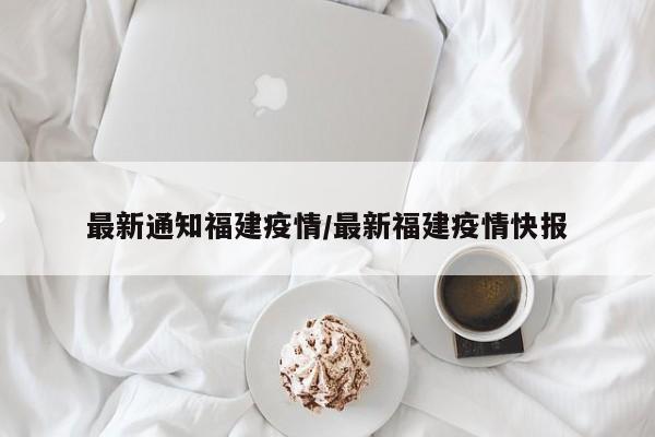 最新通知福建疫情/最新福建疫情快报
