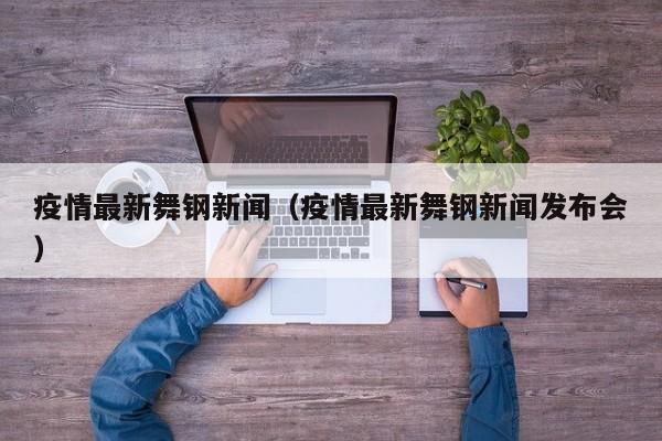 疫情最新舞钢新闻（疫情最新舞钢新闻发布会）