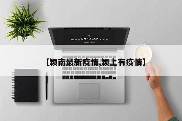 【颖南最新疫情,颖上有疫情】