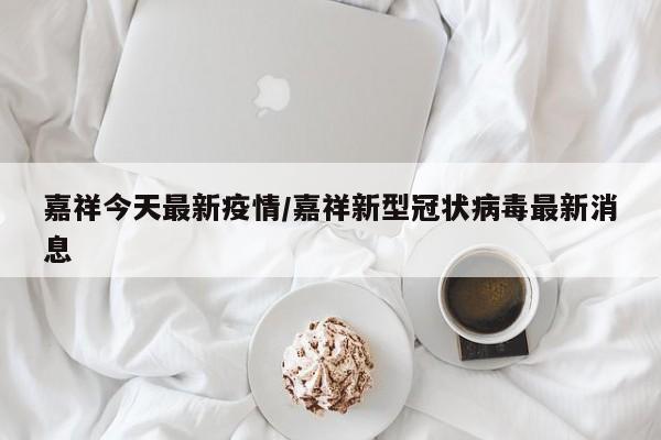 嘉祥今天最新疫情/嘉祥新型冠状病毒最新消息