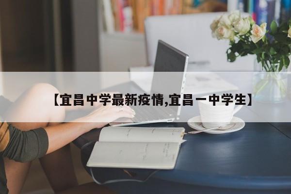 【宜昌中学最新疫情,宜昌一中学生】