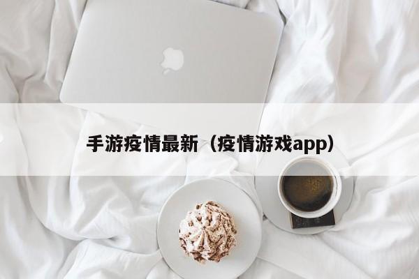 手游疫情最新（疫情游戏app）