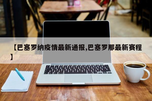 【巴塞罗纳疫情最新通报,巴塞罗那最新赛程】